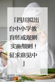 四川拟出台中小学教育惩戒规则实施细则！征求意见中