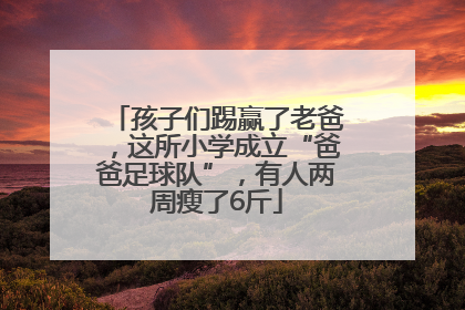 孩子们踢赢了老爸，这所小学成立“爸爸足球队”，有人两周瘦了6斤