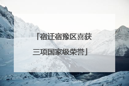 宿迁宿豫区喜获三项国家级荣誉