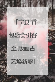 宁县 香包盛会引客至 版画古艺焕新彩