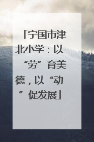 宁国市津北小学：以“劳”育美德，以“动”促发展