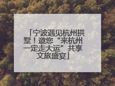 宁波遇见杭州拱墅！邀您“来杭州一定走大运”共享文旅盛宴