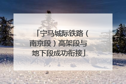 宁马城际铁路（南京段）高架段与地下段成功衔接