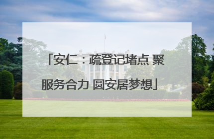 安仁：疏登记堵点 聚服务合力 圆安居梦想