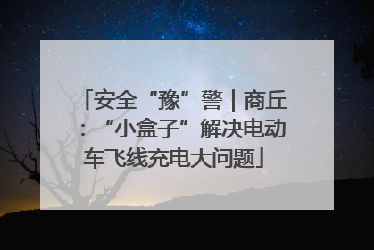 安全“豫”警｜商丘：“小盒子”解决电动车飞线充电大问题