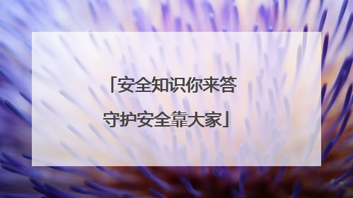 安全知识你来答 守护安全靠大家