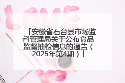 安徽省石台县市场监督管理局关于公布食品监督抽检信息的通告（2025年第4期）