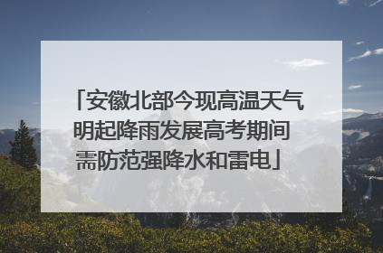 安徽北部今现高温天气 明起降雨发展高考期间需防范强降水和雷电