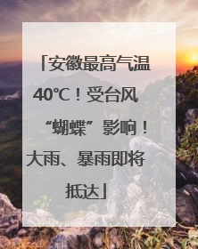 安徽最高气温40℃！受台风“蝴蝶”影响！大雨、暴雨即将抵达