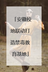 安徽校地联动打造禁毒教育基地