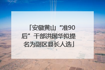 安徽黄山“准90后”干部洪国华拟提名为副区县长人选