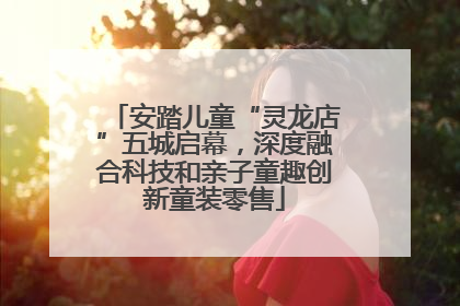 安踏儿童“灵龙店”五城启幕，深度融合科技和亲子童趣创新童装零售