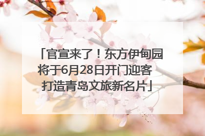 官宣来了！东方伊甸园将于6月28日开门迎客 打造青岛文旅新名片