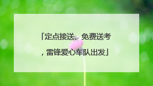 定点接送、免费送考，雷锋爱心车队出发