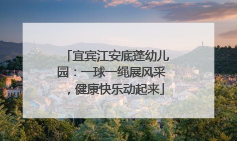 宜宾江安底蓬幼儿园：一球一绳展风采，健康快乐动起来