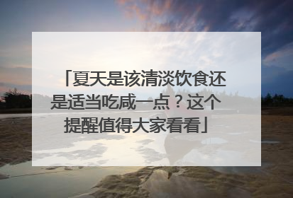 夏天是该清淡饮食还是适当吃咸一点？这个提醒值得大家看看