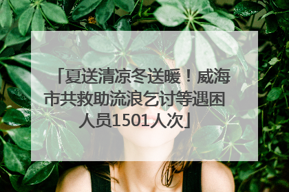 夏送清凉冬送暖！威海市共救助流浪乞讨等遇困人员1501人次