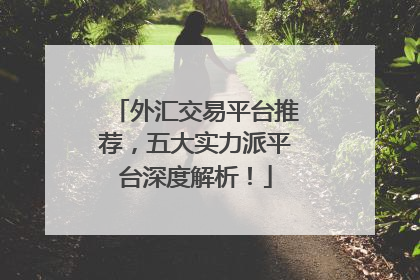 外汇交易平台推荐，五大实力派平台深度解析！