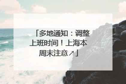 多地通知：调整上班时间！上海本周末注意↗