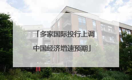 多家国际投行上调中国经济增速预期