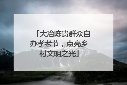 大冶陈贵群众自办孝老节，点亮乡村文明之光