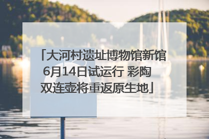 大河村遗址博物馆新馆6月14日试运行 彩陶双连壶将重返原生地