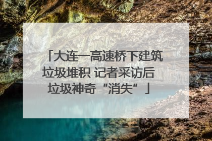 大连一高速桥下建筑垃圾堆积 记者采访后垃圾神奇“消失”