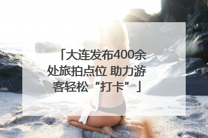 大连发布400余处旅拍点位 助力游客轻松“打卡”