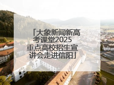 大象新闻新高考课堂2025重点高校招生宣讲会走进信阳