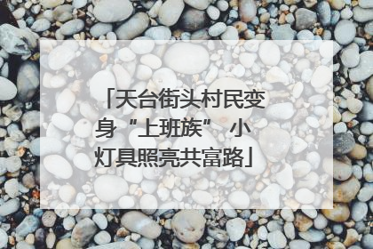 天台街头村民变身“上班族” 小灯具照亮共富路