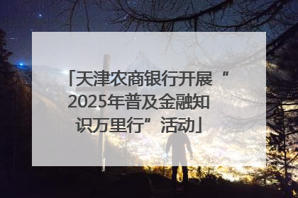 天津农商银行开展“2025年普及金融知识万里行”活动