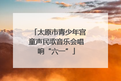 太原市青少年宫童声民歌音乐会唱响“六一”