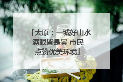 太原：一城好山水 满眼皆是景 市民点赞优美环境