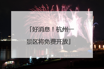 好消息！杭州一景区将免费开放
