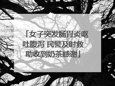 女子突发肠胃炎呕吐腹泻 民警及时救助收到奶茶感谢