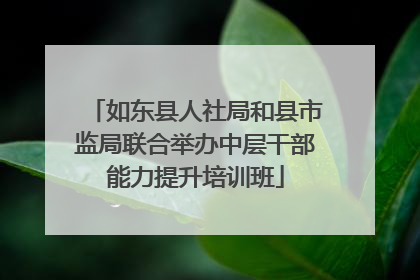 如东县人社局和县市监局联合举办中层干部能力提升培训班