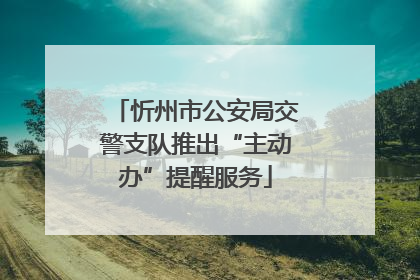 忻州市公安局交警支队推出“主动办”提醒服务