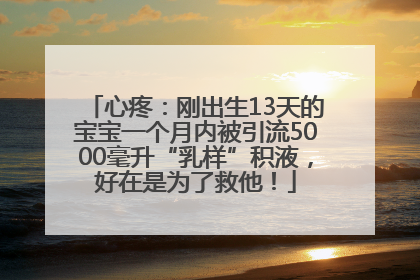心疼：刚出生13天的宝宝一个月内被引流5000毫升“乳样”积液，好在是为了救他！