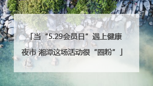 当“5.29会员日”遇上健康夜市 湘潭这场活动很“圈粉”