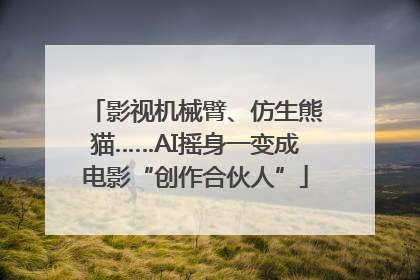 影视机械臂、仿生熊猫……AI摇身一变成电影“创作合伙人”