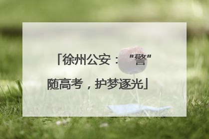 徐州公安：“警”随高考，护梦逐光