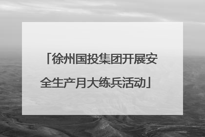 徐州国投集团开展安全生产月大练兵活动