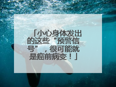 小心身体发出的这些“预警信号”，很可能就是癌前病变！