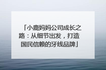 小鹿妈妈公司成长之路：从细节出发，打造国民信赖的牙线品牌