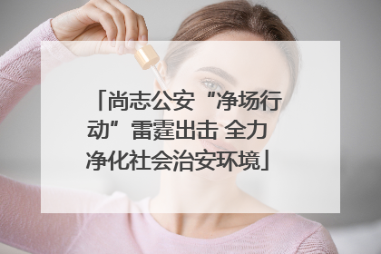 尚志公安“净场行动”雷霆出击 全力净化社会治安环境
