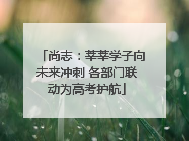 尚志：莘莘学子向未来冲刺 各部门联动为高考护航