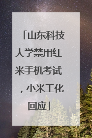 山东科技大学禁用红米手机考试，小米王化回应