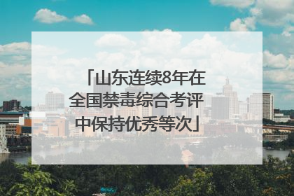 山东连续8年在全国禁毒综合考评中保持优秀等次