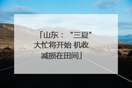 山东：“三夏”大忙将开始 机收减损在田间