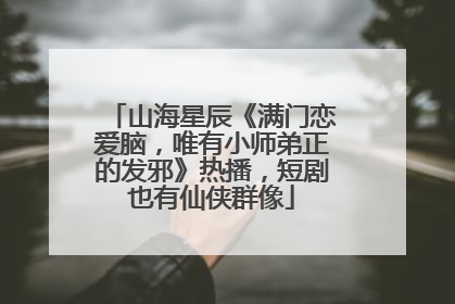 山海星辰《满门恋爱脑，唯有小师弟正的发邪》热播，短剧也有仙侠群像